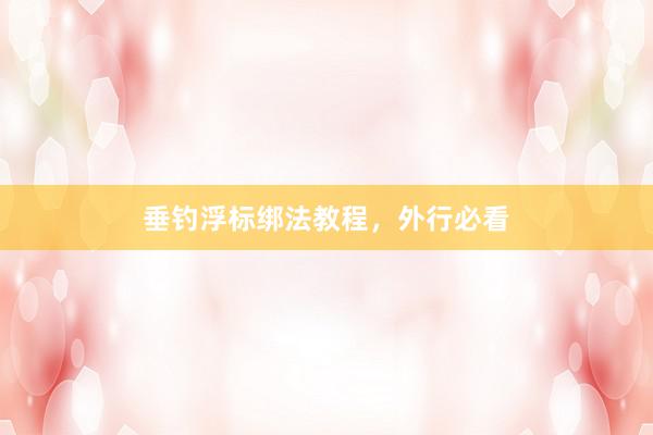 垂钓浮标绑法教程，外行必看