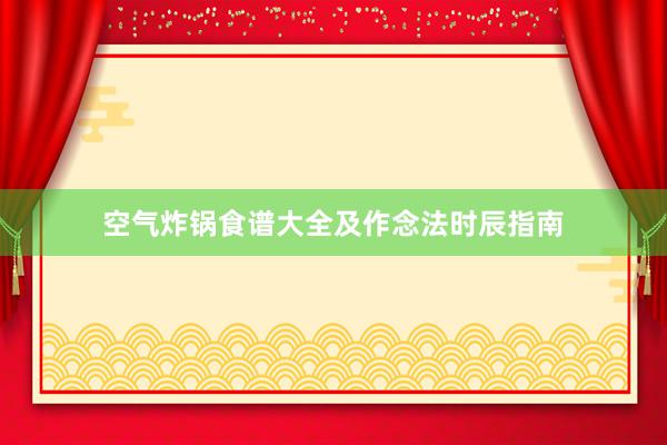 空气炸锅食谱大全及作念法时辰指南